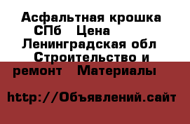 Асфальтная крошка СПб › Цена ­ 650 - Ленинградская обл. Строительство и ремонт » Материалы   